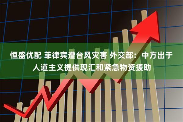 恒盛优配 菲律宾遭台风灾害 外交部：中方出于人道主义提供现汇和紧急物资援助