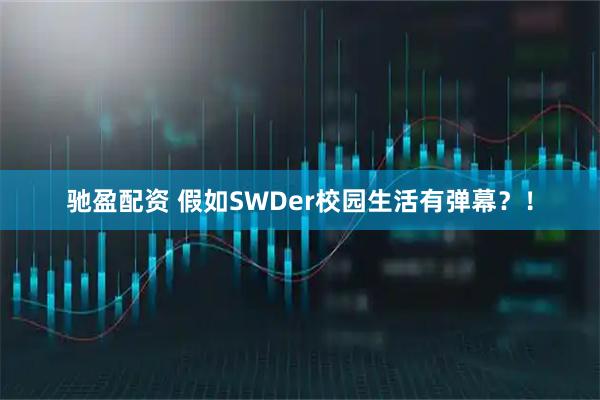 驰盈配资 假如SWDer校园生活有弹幕？！