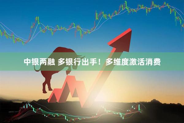 中银两融 多银行出手！多维度激活消费