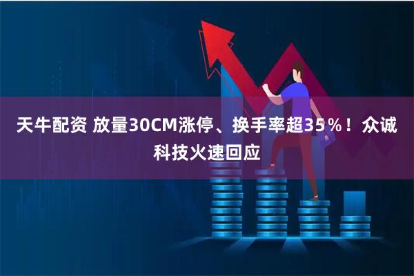 天牛配资 放量30CM涨停、换手率超35％！众诚科技火速回应