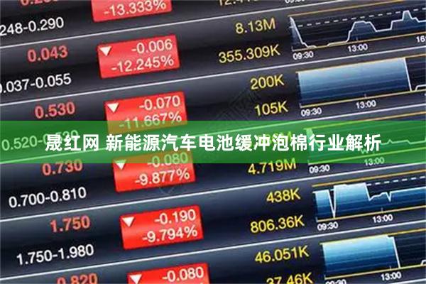晟红网 新能源汽车电池缓冲泡棉行业解析