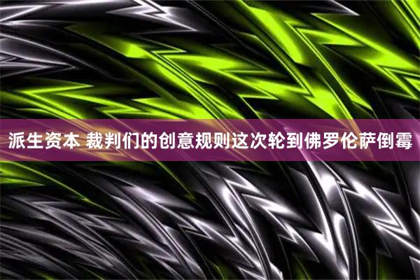 派生资本 裁判们的创意规则这次轮到佛罗伦萨倒霉