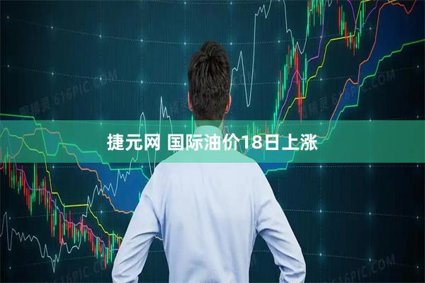 捷元网 国际油价18日上涨